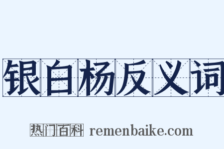 银白杨反义词是什么意思的图片